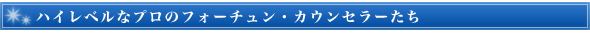 ハイレベルなプロのフォーチュン・カウンセラーたち